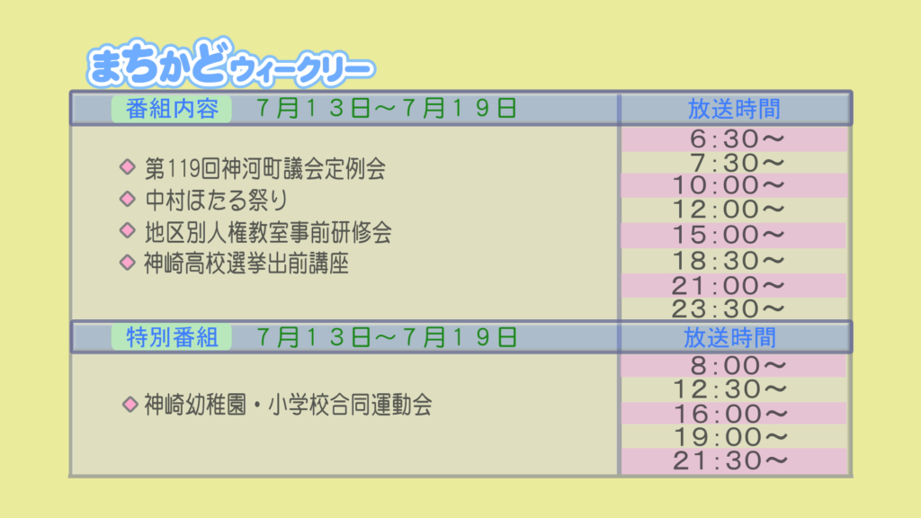 番組表
ニュース：第119回神河町議会定例会、中村区ほたる祭り、地区別人権教室事前研修会、神崎高校選挙出前講座
特別番組：神崎幼小学校運動会