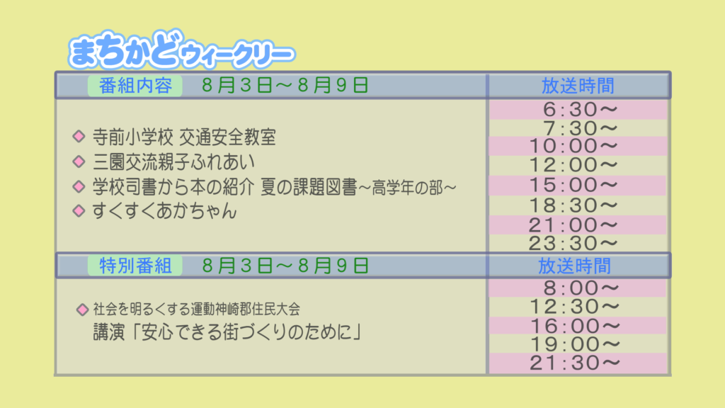 まちかどウィークリー番組内容
・寺前小学校 交通安全教室
・三園交流 親子ふれあい
・学校司書から本の紹介 夏の課題図書 高学年の部
・すくすくあかちゃん
特別番組
・社会を明るくする運動 神崎郡住民大会 講演「安心できる街づくりのために」