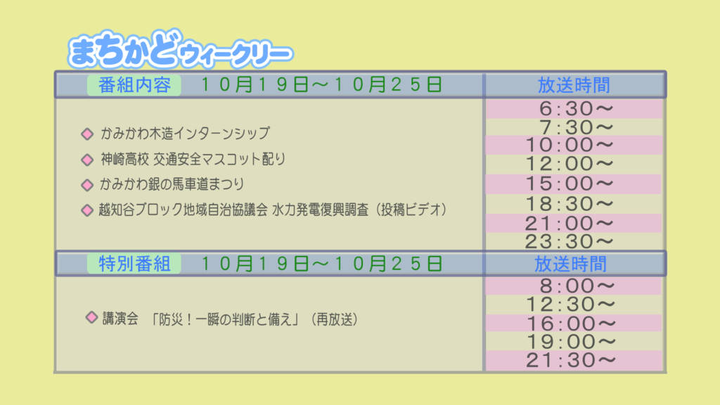まちかどウィークリー番組内容
・神河木造インターンシップ
・神崎高校　交通安全マスコット配り
・神河　銀の馬車道祭り
・投稿ビデオ　越知谷ブロック地域自治協議会　水力発電復興調査
特別番組
・再放送　講演会「防災！一瞬の判断と備え」