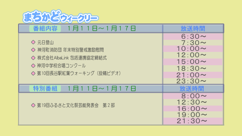 まちかどウィークリー番組内容
・元日登山
・神河町消防団　年末特別警戒激励慰問
・株式会社アルバリンク　包括連携協定締結式
・神河中学校　合唱コンクール
・投稿ビデオ　第10回　長谷駅紅葉ウォーキング
特別番組
・第19回　ふるさと文化祭芸能発表会　第二部